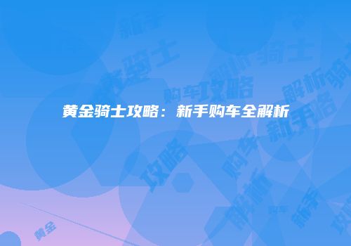 黄金骑士攻略：新手购车全解析