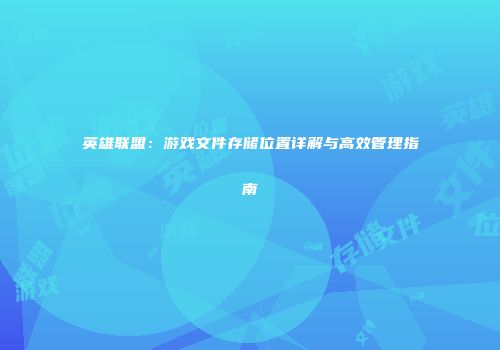 英雄联盟：游戏文件存储位置详解与高效管理指南