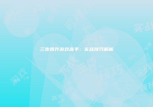 三步晋升游戏高手：实战技巧解析
