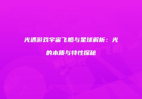 光遇游戏宇宙飞船与星球解析：光的本质与特性探秘
