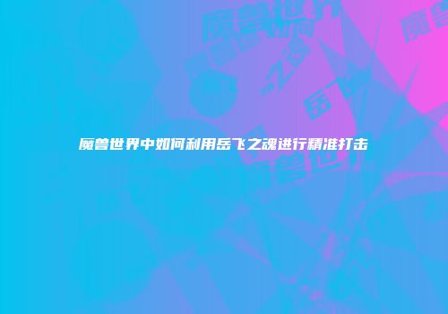 魔兽世界中如何利用岳飞之魂进行精准打击
