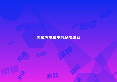 阁楼旧皮箱里的秘密游戏