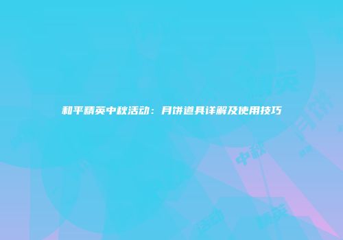 和平精英中秋活动：月饼道具详解及使用技巧