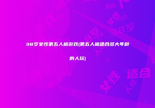 38岁女性第五人格游戏(第五人格适合多大年龄的人玩)