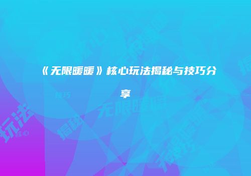 《无限暖暖》核心玩法揭秘与技巧分享