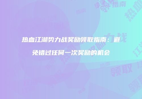 热血江湖势力战奖励领取指南：避免错过任何一次奖励的机会
