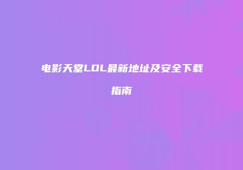 电影天堂LOL最新地址及安全下载指南