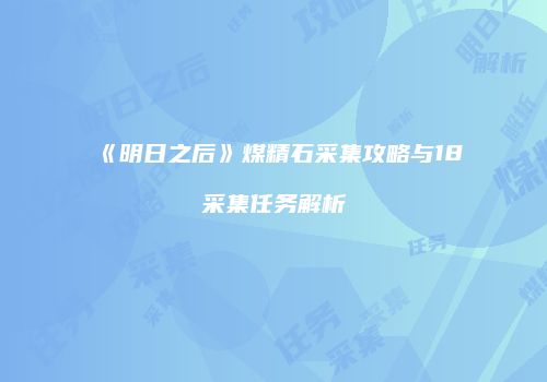 《明日之后》煤精石采集攻略与18采集任务解析