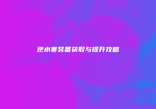 逆水寒装备获取与提升攻略