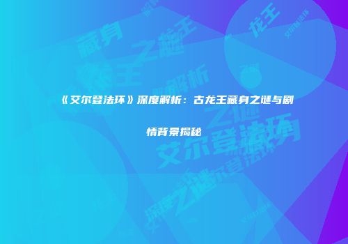 《艾尔登法环》深度解析：古龙王藏身之谜与剧情背景揭秘