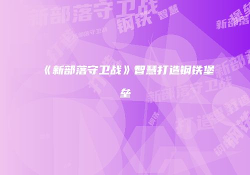 《新部落守卫战》智慧打造钢铁堡垒