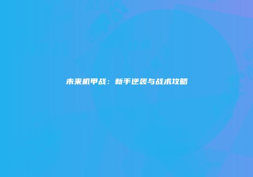 未来机甲战：新手逆袭与战术攻略