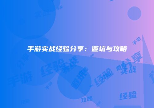 手游实战经验分享：避坑与攻略