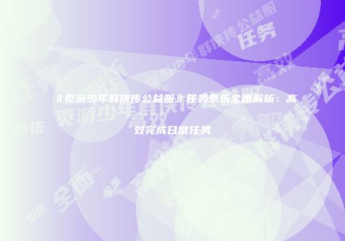《页游少年群侠传公益服》任务系统全面解析：高效完成日常任务