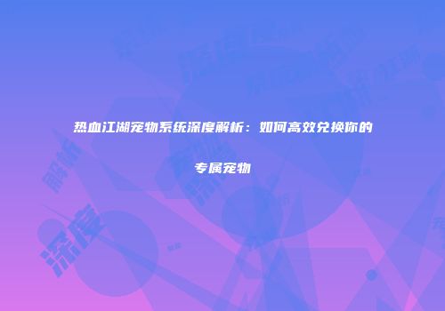 热血江湖宠物系统深度解析:如何高效兑换你的专属宠物