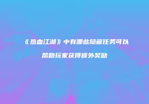 《热血江湖》中有哪些隐藏任务可以帮助玩家获得额外奖励