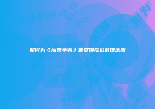 如何为《魔兽争霸》吉安娜挑选最佳武器