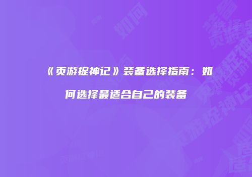 《页游捉神记》装备选择指南:如何选择最适合自己的装备
