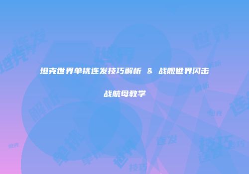坦克世界单挑连发技巧解析 & 战舰世界闪击战航母教学