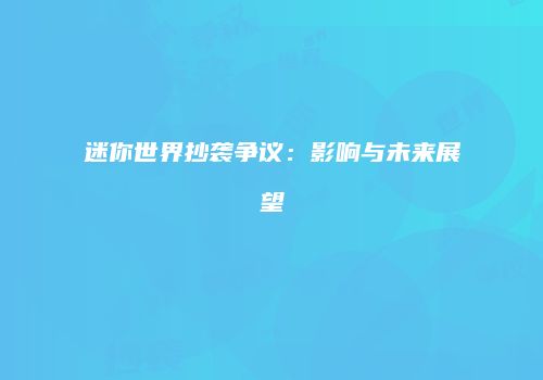 迷你世界抄袭争议：影响与未来展望