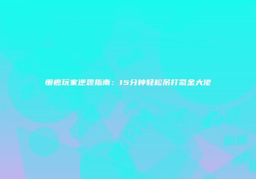 懒癌玩家逆袭指南：15分钟轻松吊打氪金大佬