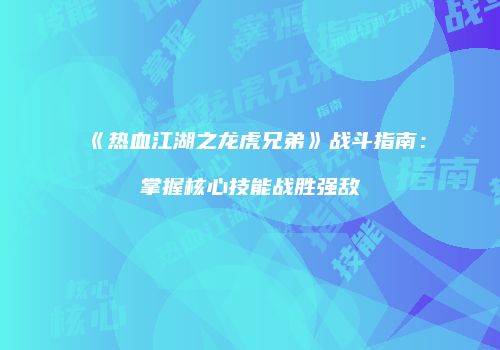 《热血江湖之龙虎兄弟》战斗指南：掌握核心技能战胜强敌