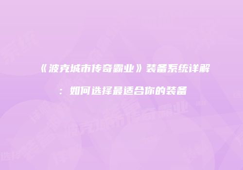 《波克城市传奇霸业》装备系统详解：如何选择最适合你的装备