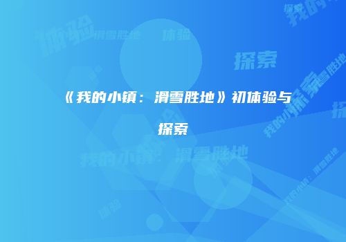 《我的小镇：滑雪胜地》初体验与探索