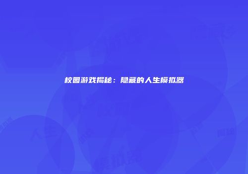 校园游戏揭秘：隐藏的人生模拟器