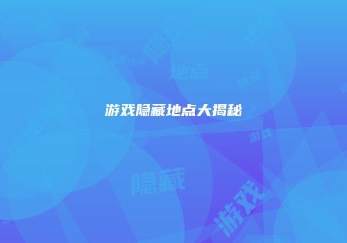 游戏隐藏地点大揭秘