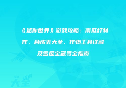 《迷你世界》游戏攻略：南瓜灯制作、合成表大全、作物工具详解及雪屋宝藏寻宝指南
