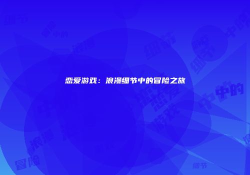 恋爱游戏：浪漫细节中的冒险之旅
