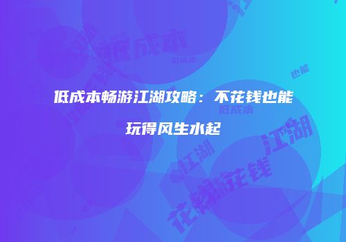 低成本畅游江湖攻略：不花钱也能玩得风生水起