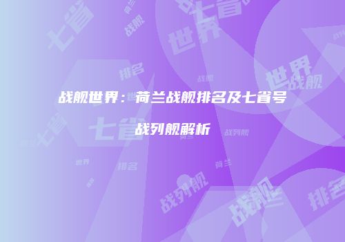 战舰世界：荷兰战舰排名及七省号战列舰解析