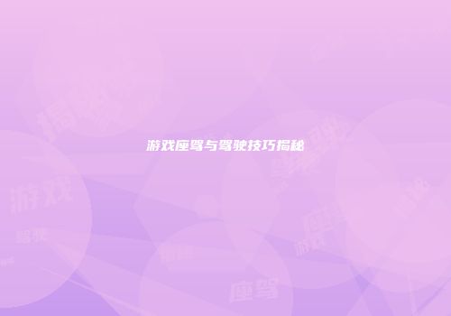 游戏座驾与驾驶技巧揭秘