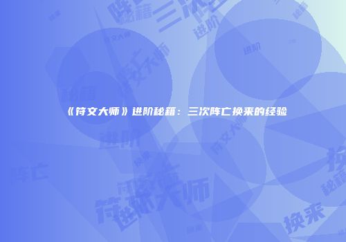 《符文大师》进阶秘籍：三次阵亡换来的经验