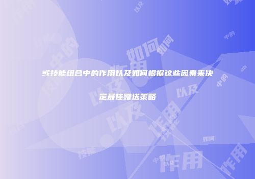 或技能组合中的作用以及如何根据这些因素来决定最佳赠送策略
