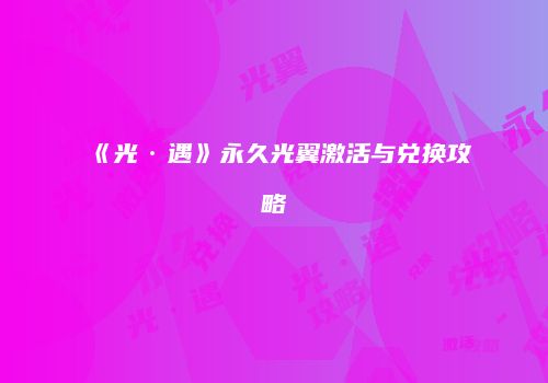 《光·遇》永久光翼激活与兑换攻略