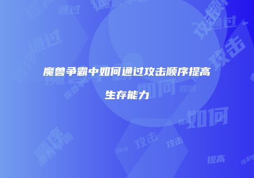 魔兽争霸中如何通过攻击顺序提高生存能力