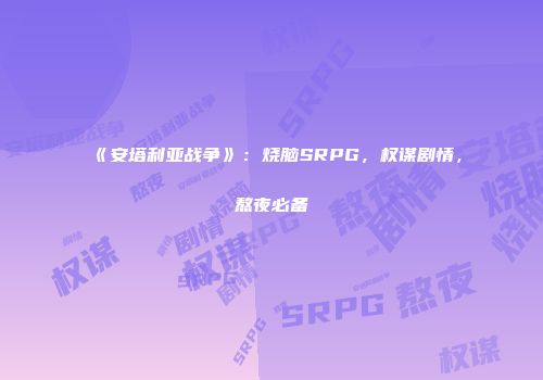 《安塔利亚战争》：烧脑SRPG，权谋剧情，熬夜必备