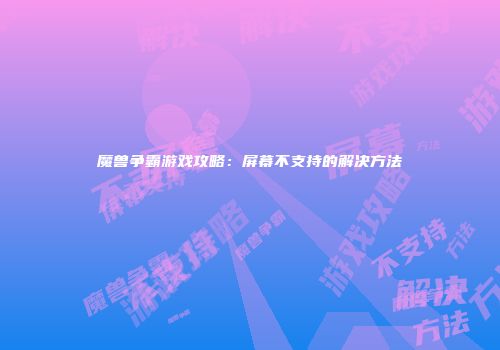 魔兽争霸游戏攻略：屏幕不支持的解决方法