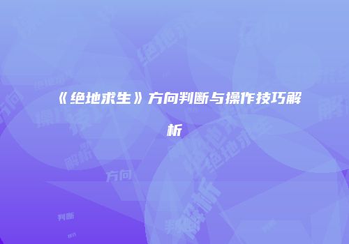 《绝地求生》方向判断与操作技巧解析