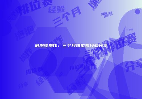 泡泡骚操作：三个月排位赛经验分享