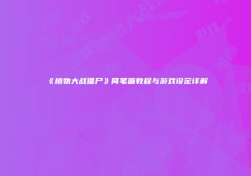 《植物大战僵尸》简笔画教程与游戏设定详解