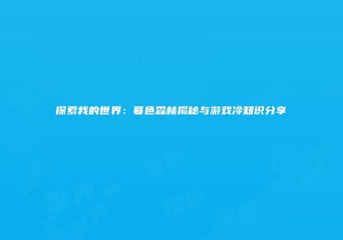 探索我的世界：暮色森林揭秘与游戏冷知识分享