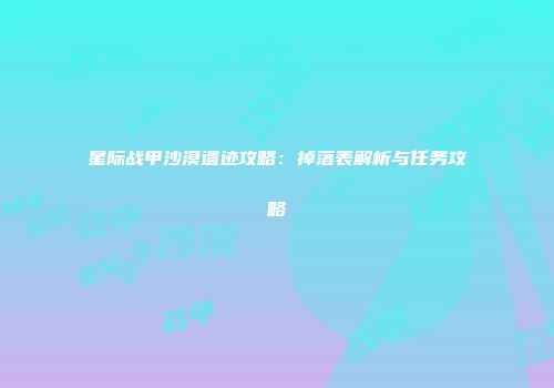 星际战甲沙漠遗迹攻略：掉落表解析与任务攻略