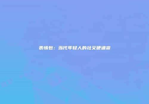 表情包：当代年轻人的社交硬通货