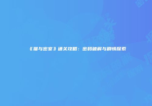 《猫与密室》通关攻略：密码破解与剧情探索