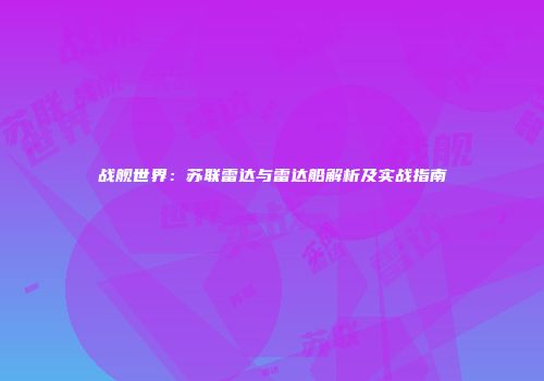 战舰世界：苏联雷达与雷达船解析及实战指南