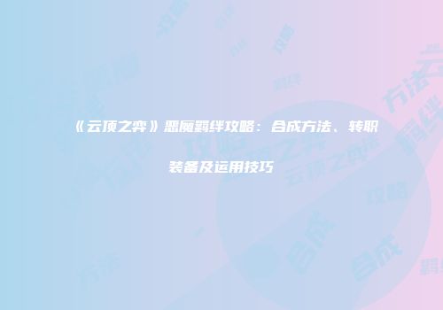 《云顶之弈》恶魔羁绊攻略：合成方法、转职装备及运用技巧